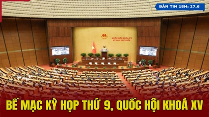[Bản tin 18h] Bế mạc Kỳ họp thứ 9, Quốc hội khoá XV